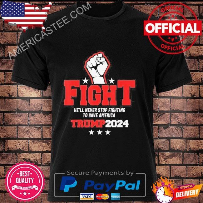 Trump 2024 He’ll Never Stop Fighting To Save America T-Shirt