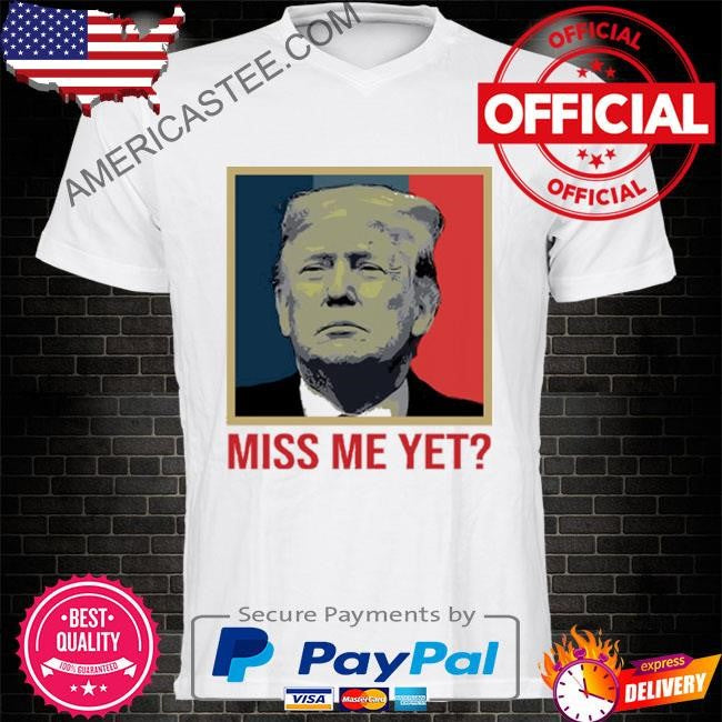 Trump 2024 Miss Me Yet T Shirt