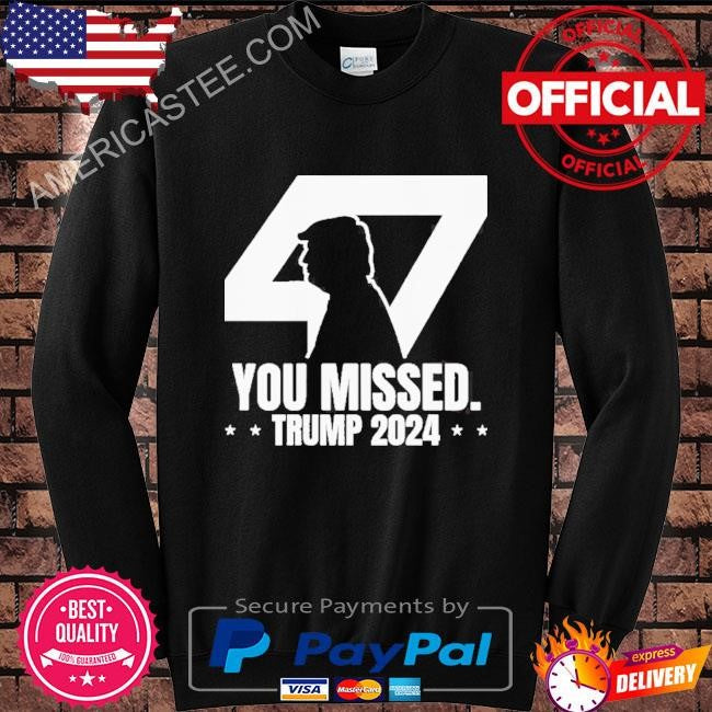 Trump 47 patriotic you missed Trump assassination shirt