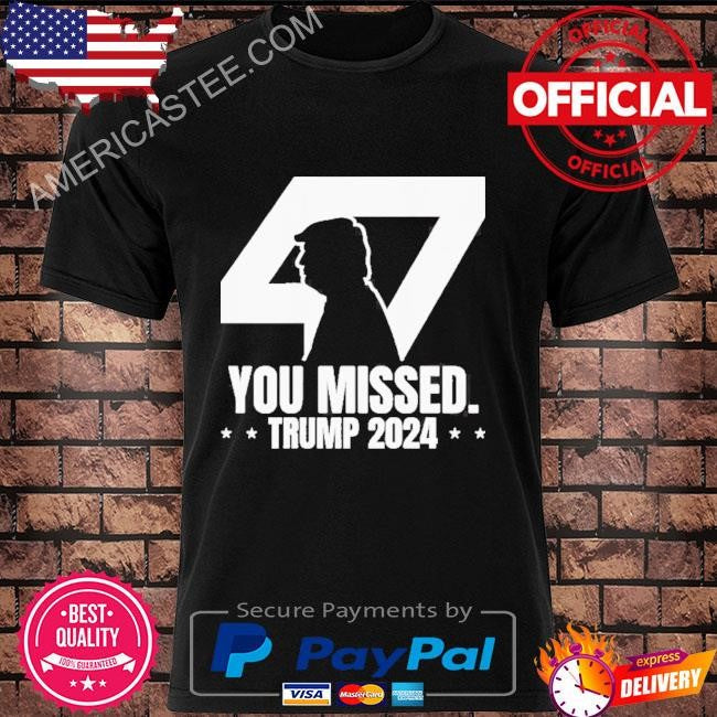 Trump 47 patriotic you missed Trump assassination shirt