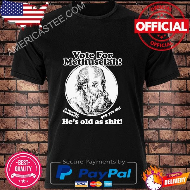 Vote for methuselah he’s old as shit a worthy candidate 969 yrs old shirt
