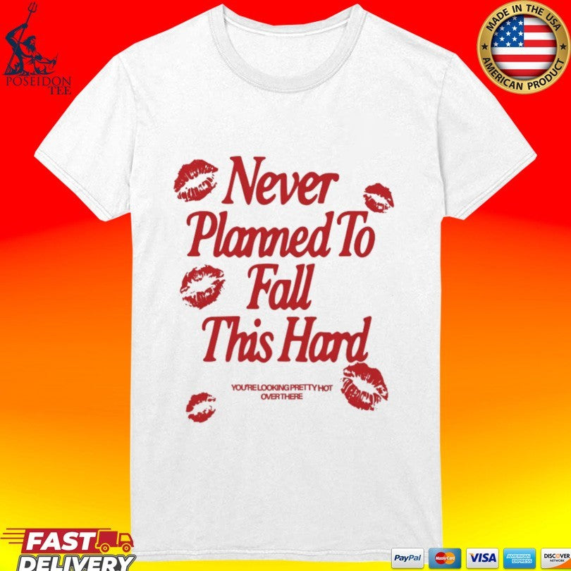 Never Planned To Fall This Hard You’re Looking Pretty Hot Overthere T-shirt