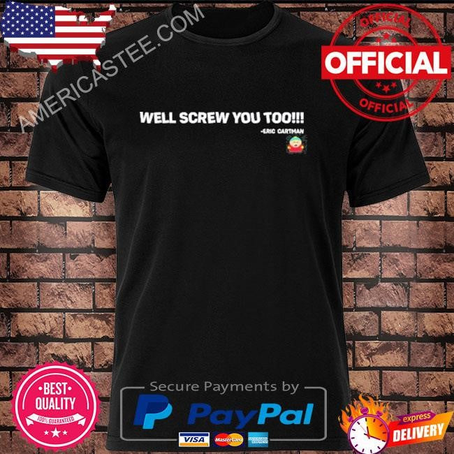 Well screw you too eric cartman shirt
