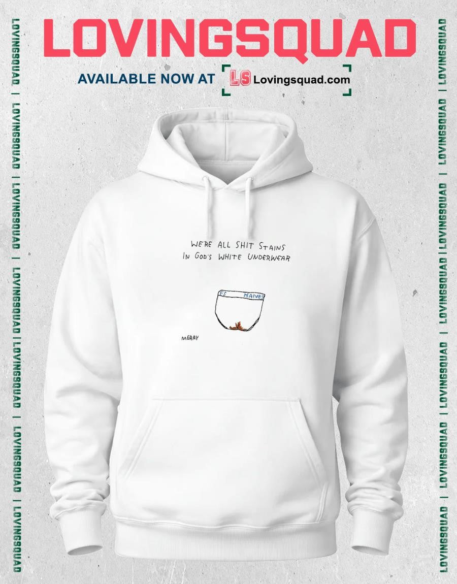We’re all shit staints in god’s white underwear Es Hanes shirt