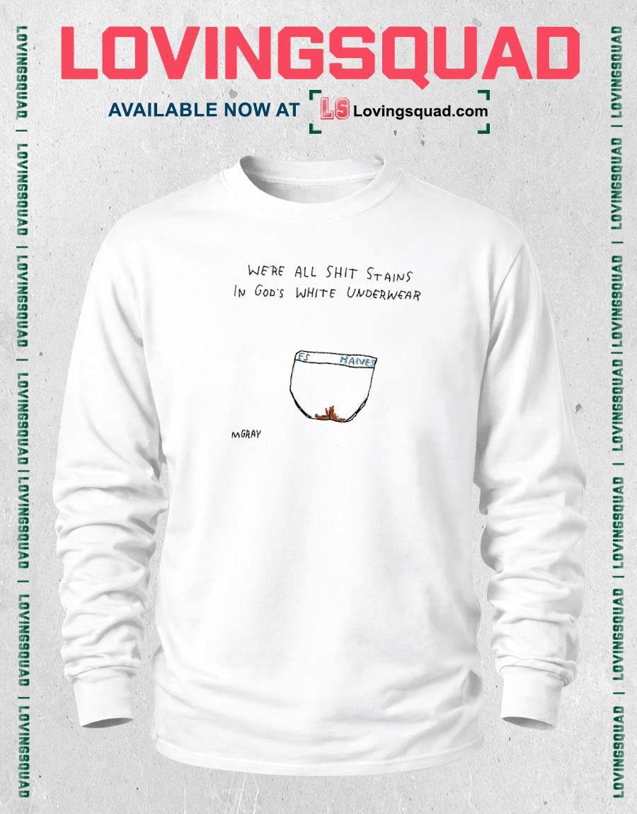We’re all shit staints in god’s white underwear Es Hanes shirt