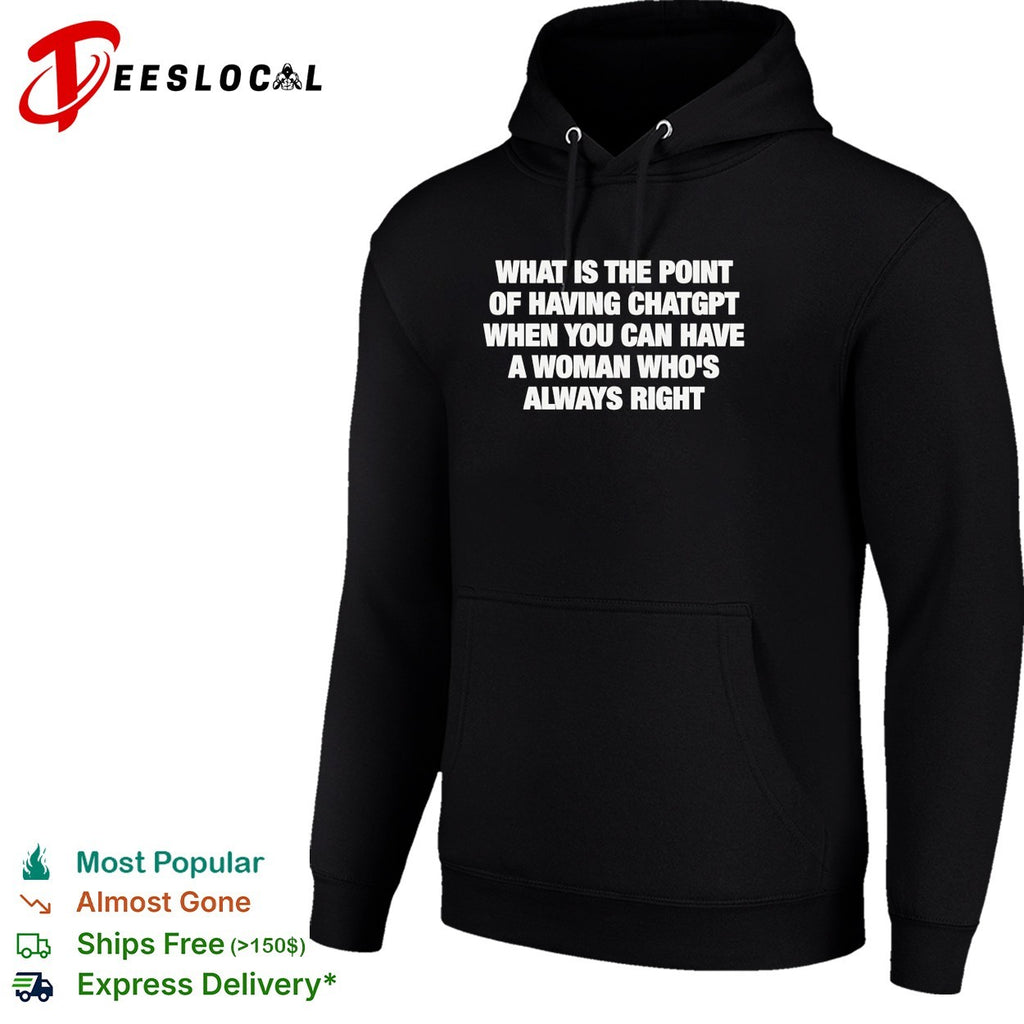 What is the point of having chatgpt when you can have a woman who’s always right shirt