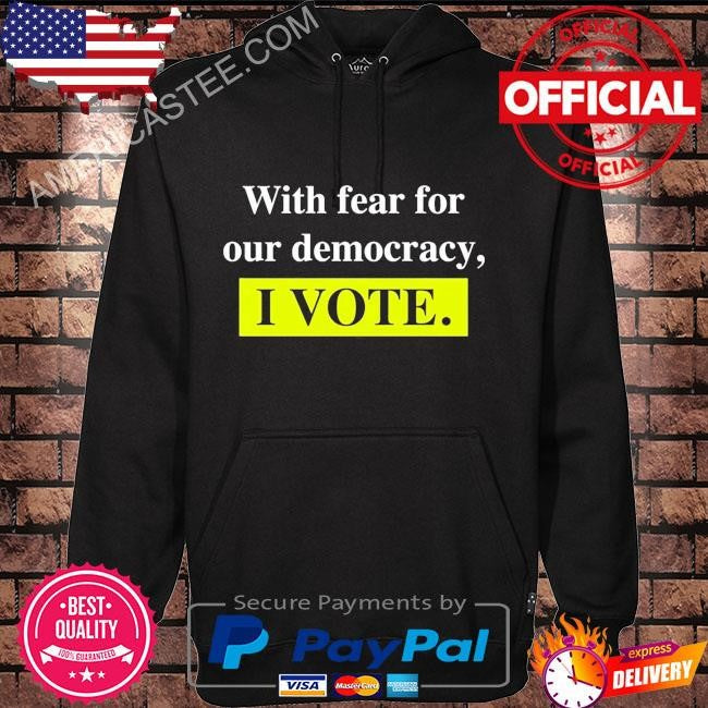 With Fear For Democracy I Vote T-Shirt