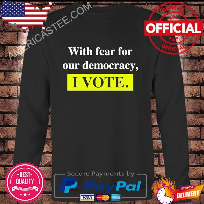 With Fear For Democracy I Vote T-Shirt