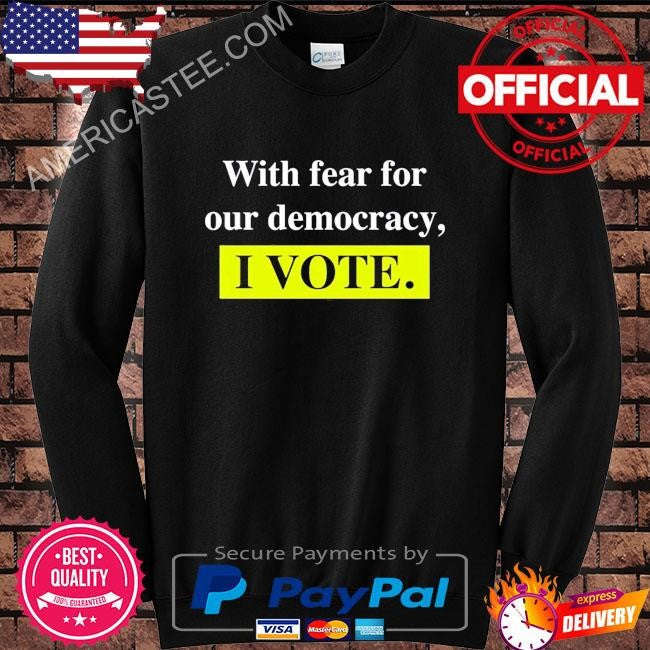 With Fear For Democracy I Vote T-Shirt