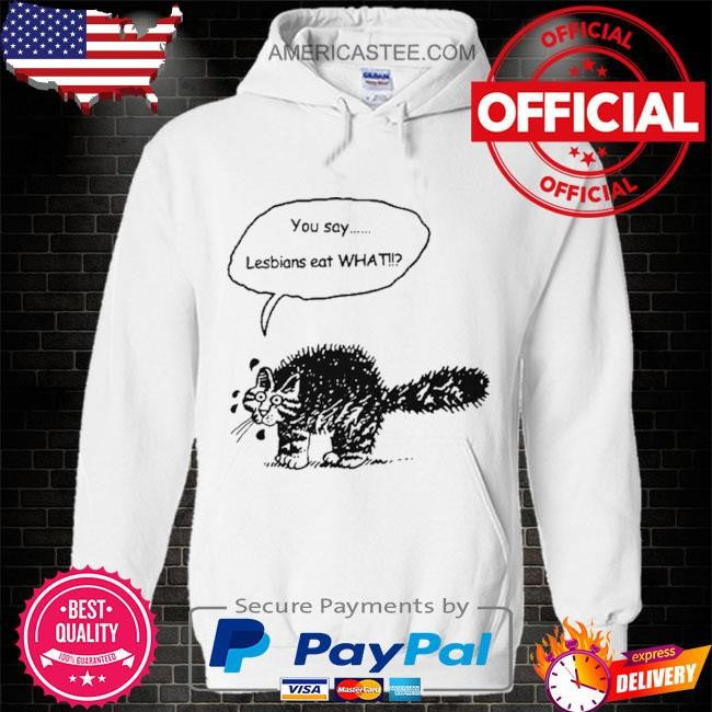 You Say Lesbians Eat What Pussy T Shirt