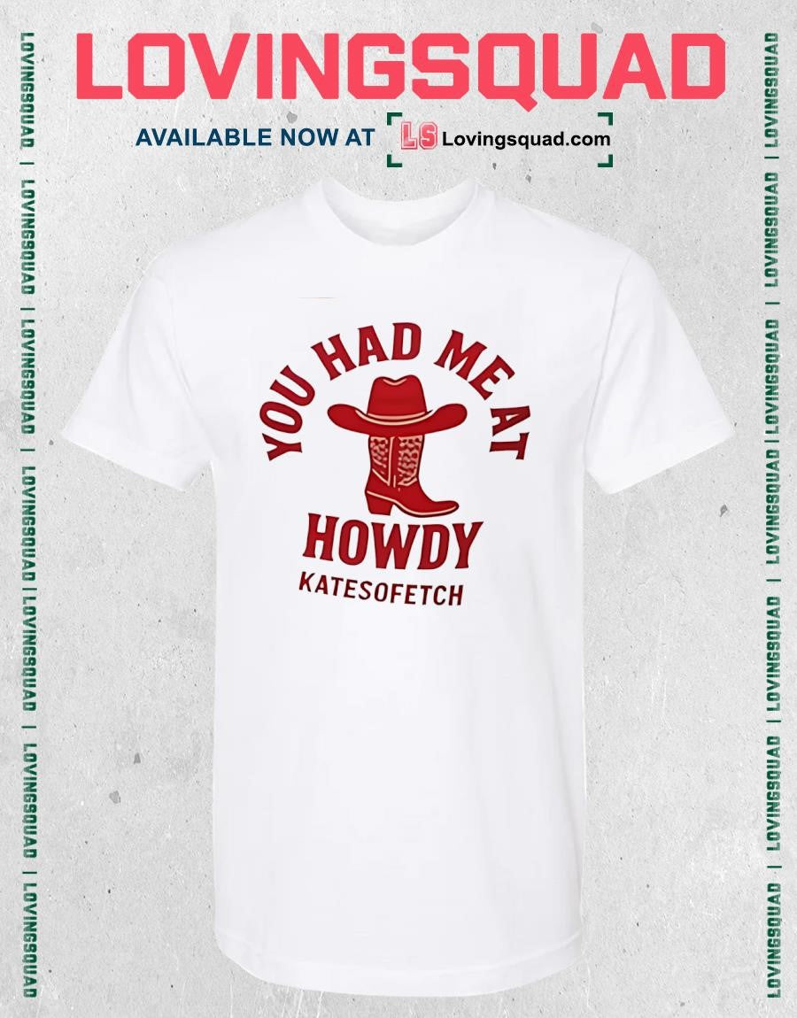 You had me at howdy kate fetch shirt