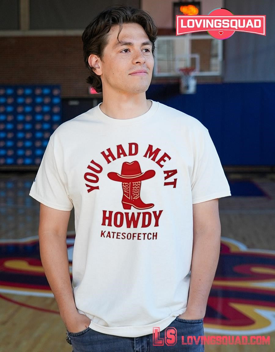 You had me at howdy kate fetch shirt