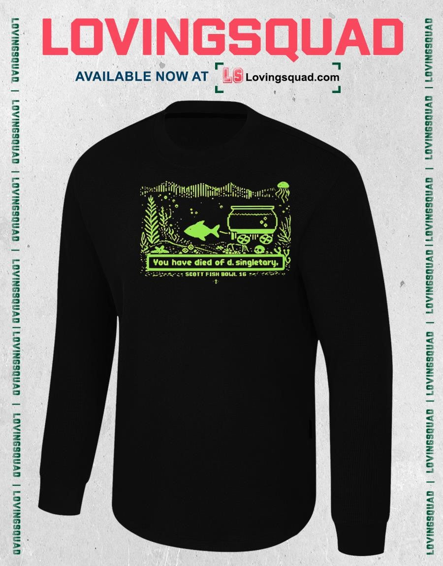 You have died of d singletary scott fish bowl 16 shirt