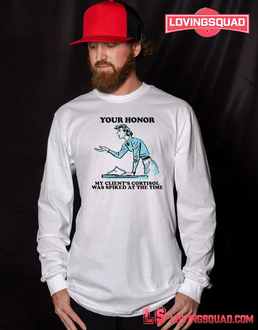 Your Honor My Client’s Cortisol Was Spiked At The Time Shirt