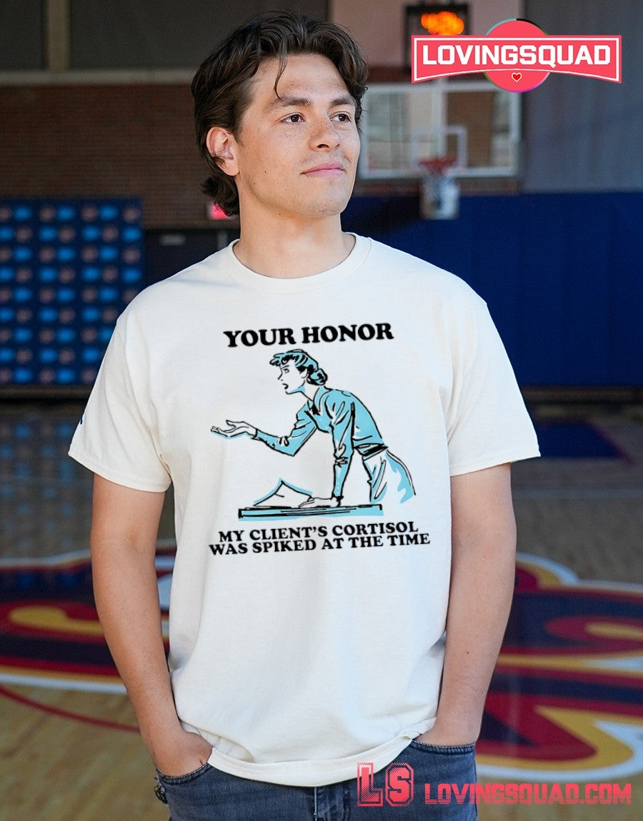 Your Honor My Client’s Cortisol Was Spiked At The Time Shirt