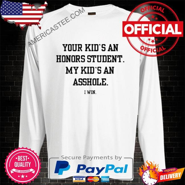 Your Kid’s An Honors Student My Kid’s An Asshole Shirt