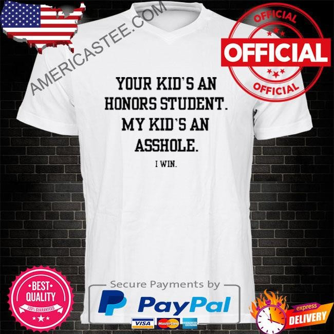 Your Kid’s An Honors Student My Kid’s An Asshole Shirt