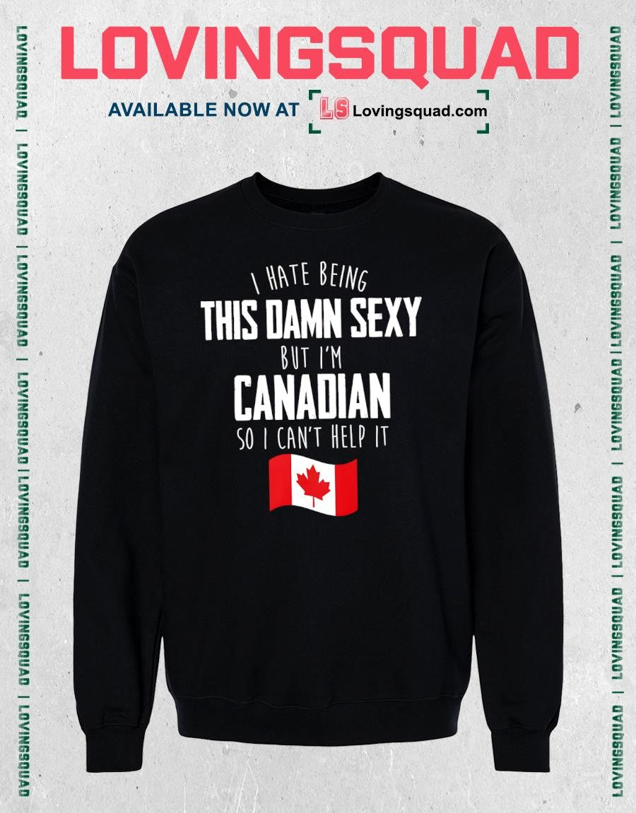 I Hate Being This Damn Sexy But I’m Canadian So I Can’t Help It Canada Flag Shirt