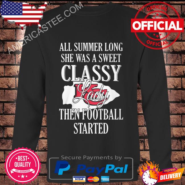 All summer long she was sweet classy lady when football started Kansas city Chiefs shirt