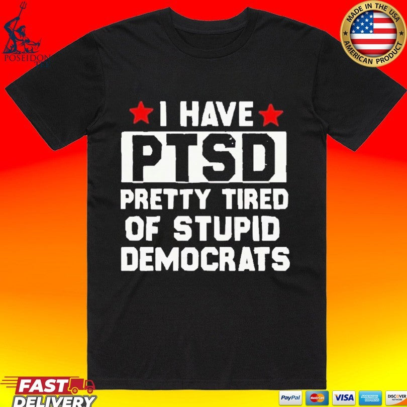 Anti Political I Have Ptsd Pretty Tired Of Stupid Democrats T-shirt