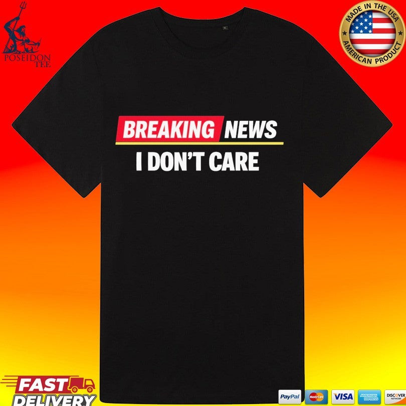 Breaking News I Don’t Care T-shirt