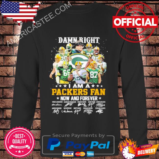 Damn right i am a Green Bay Packers fan now and forever signatures shirt