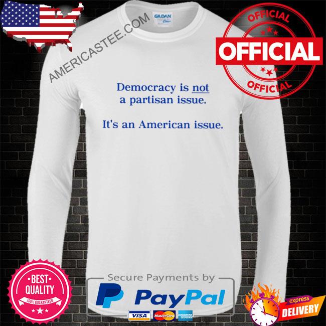 Democracy is not a partisan issue it’s an American issue shirt