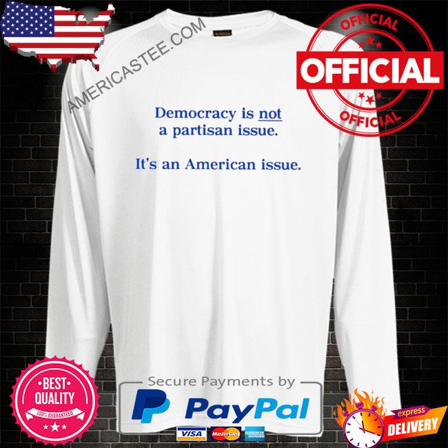 Democracy is not a partisan issue it’s an American issue shirt