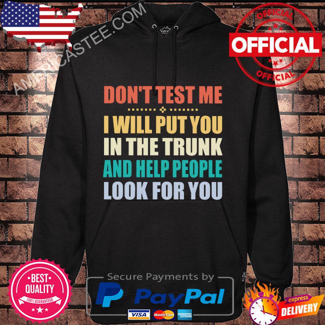 Don’t test me I will put you in the trunk and help people look for you shirt