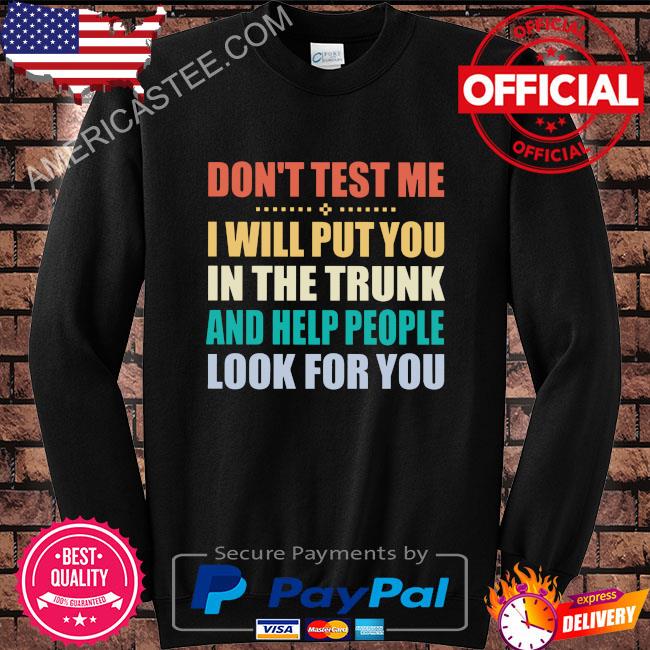 Don’t test me I will put you in the trunk and help people look for you shirt