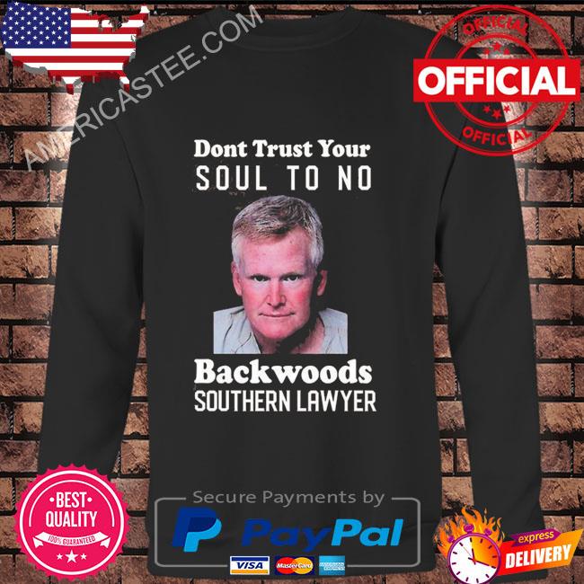 Dont trust your soul to no backwoods southern lawyer shirt