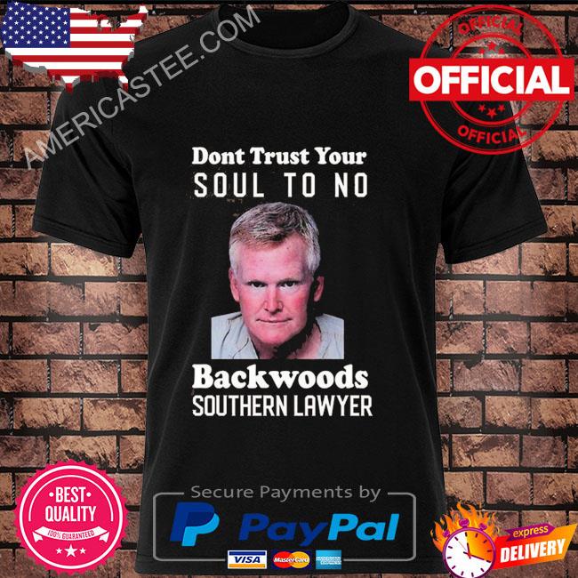 Dont trust your soul to no backwoods southern lawyer shirt