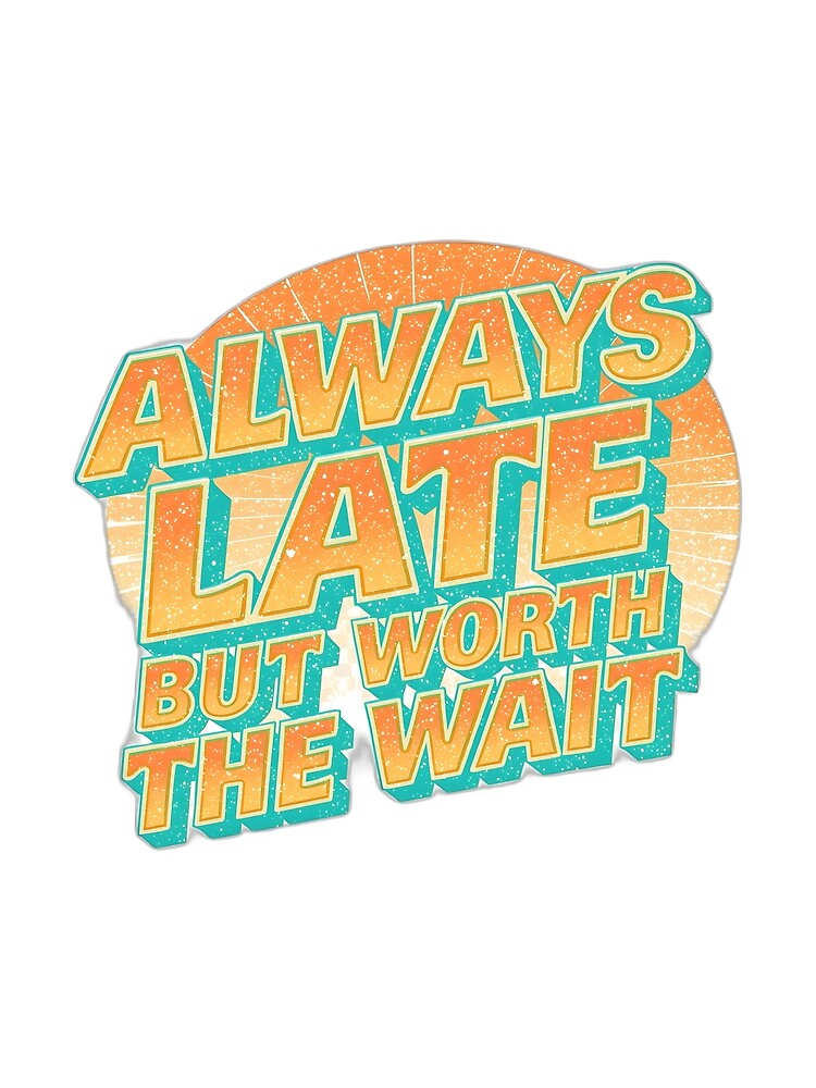 Wavy Retro Typography – "Always Late But Worth Wait" T-Shirts, Hoodie, Sweatshirt