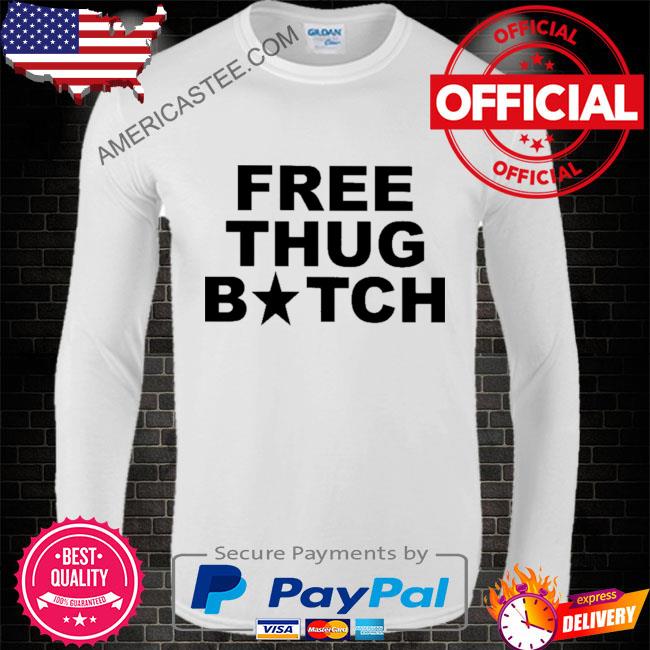 Frees thug bitch shirt
