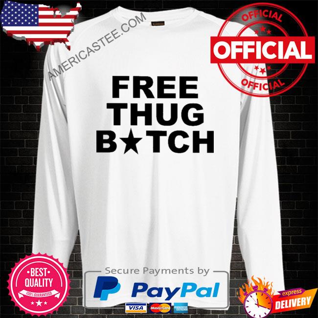 Frees thug bitch shirt