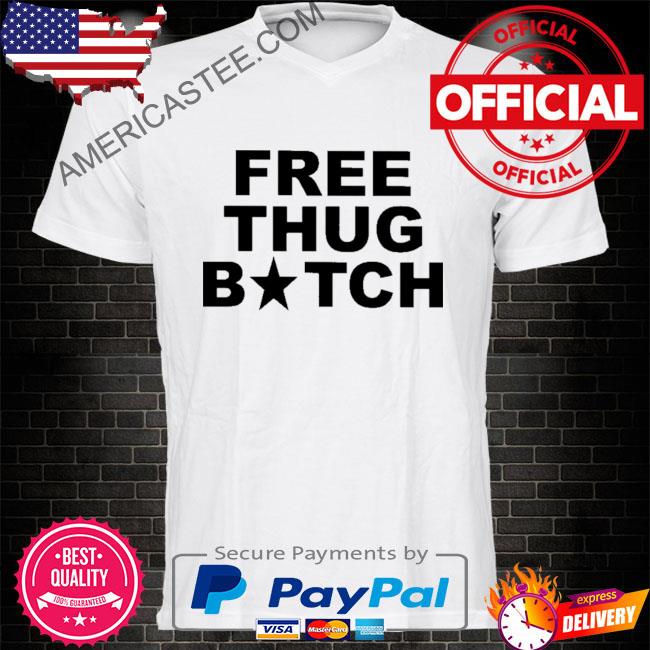Frees thug bitch shirt