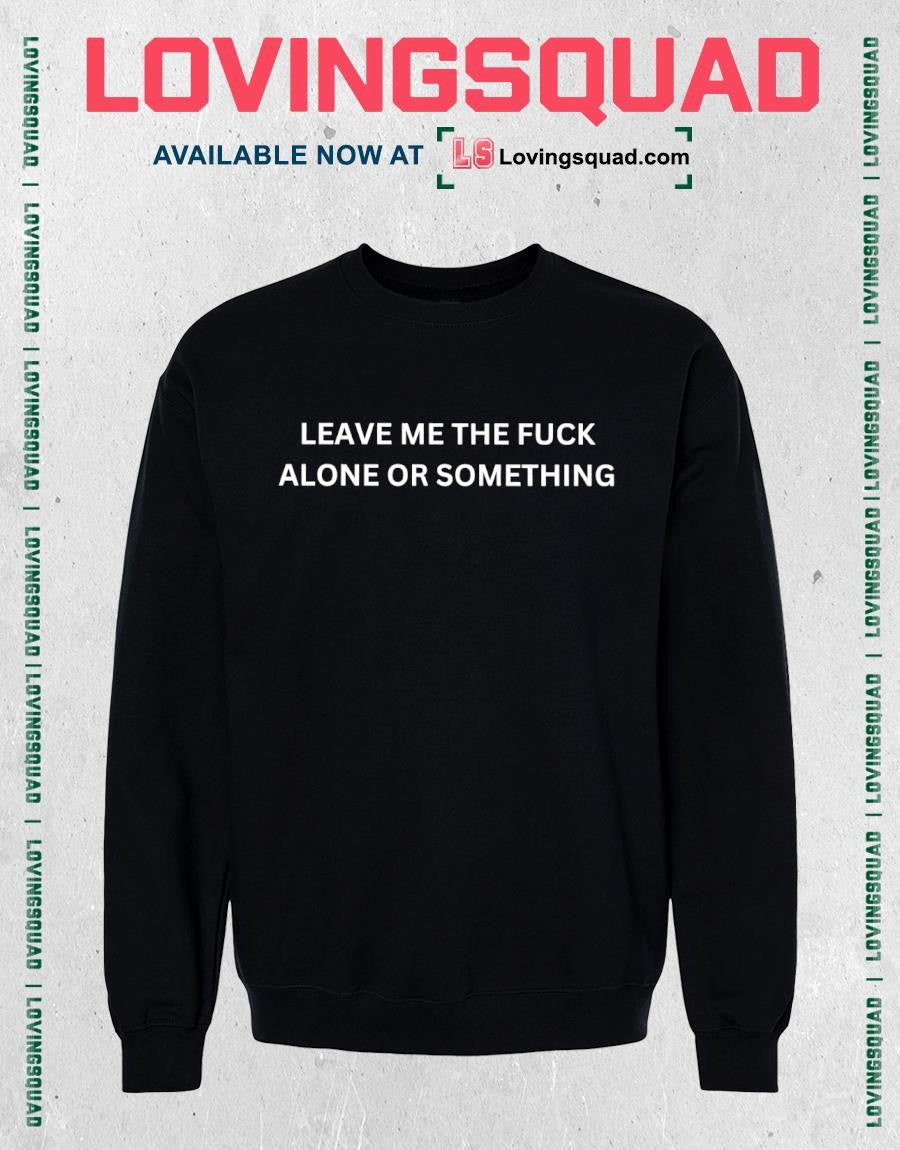 Leave me the fuck alone or something shirt