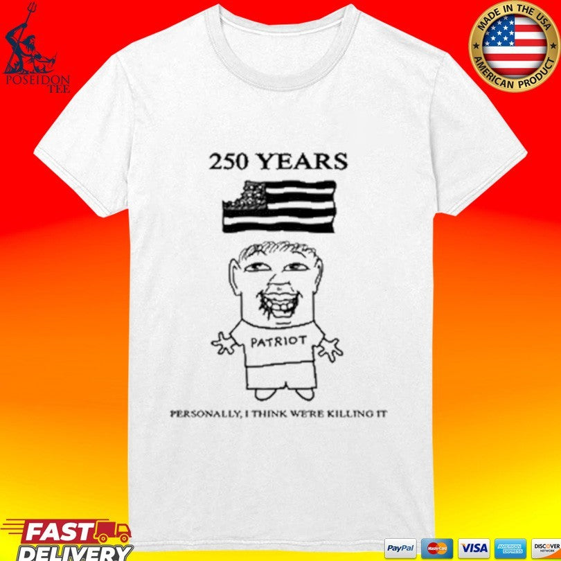 Goobsmooch 250th Anniversary Patriot Personally I Think We’re Killing It T-shirt