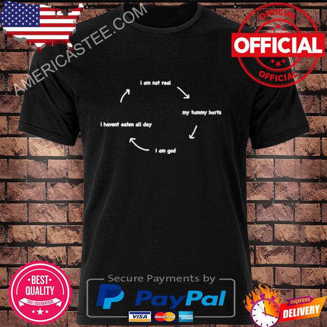I Am Not Real My Tummy Hurts I Am God I Havent Eaten All Day Tee Shirt