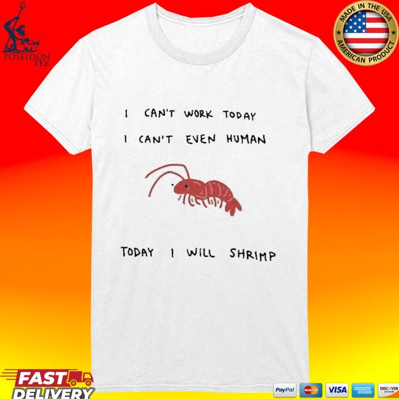 I Can’t Work Today I Can’t Even Human Today I Will Shrimp T-shirt