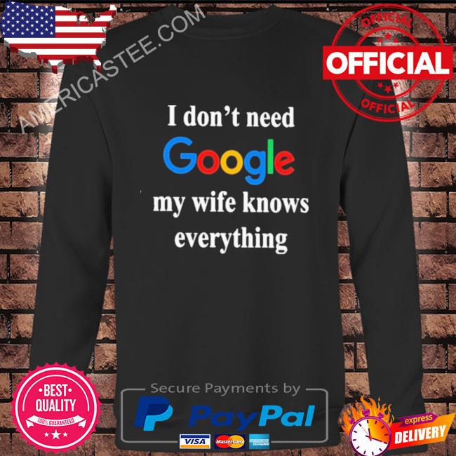 I don’t need google my wife knows everything 2023 shirt