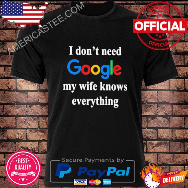 I don’t need google my wife knows everything 2023 shirt