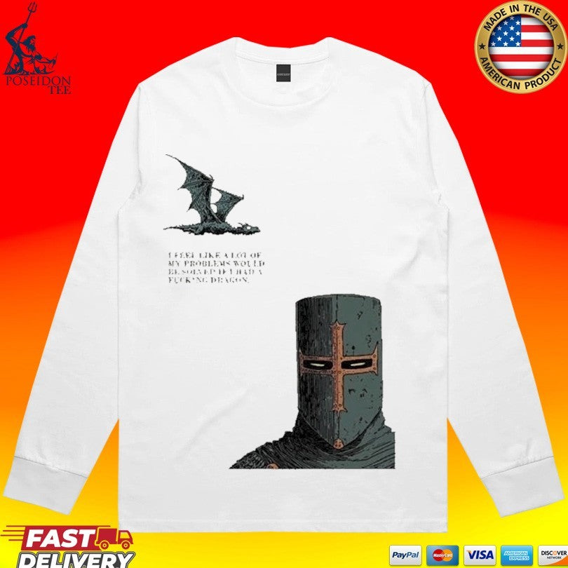I Feel Like A Lot Of My Problems Would Be Solved If I Had A Fucking Dragon Funny Knight Meme T-shirt