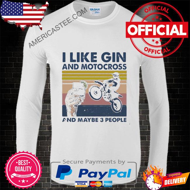 I like gin and motocross and maybe 3 people shirt