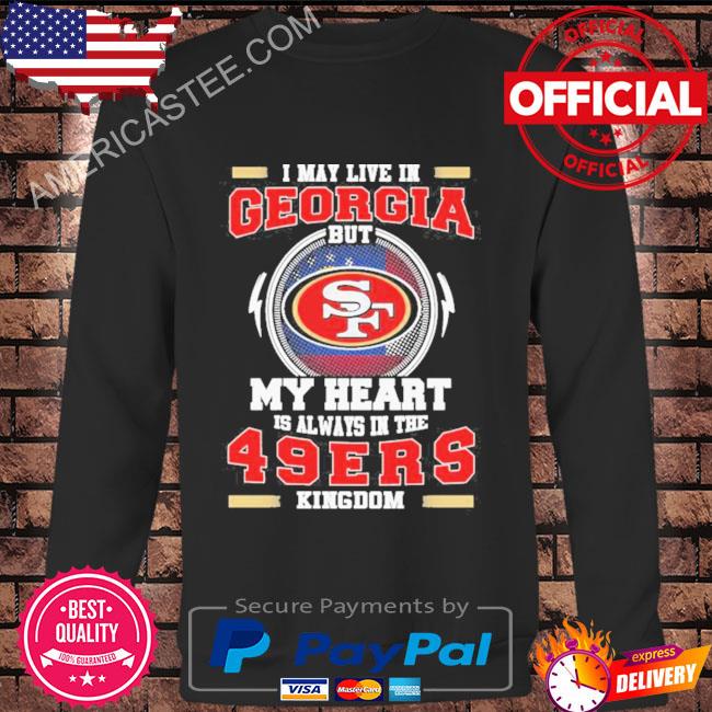 I may live in Georgia but My heart is always in the 49ers kingdom shirt