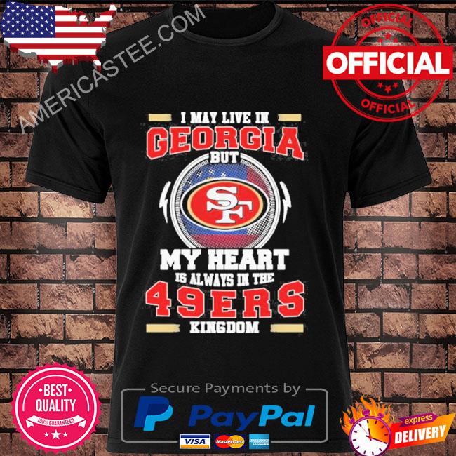I may live in Georgia but My heart is always in the 49ers kingdom shirt