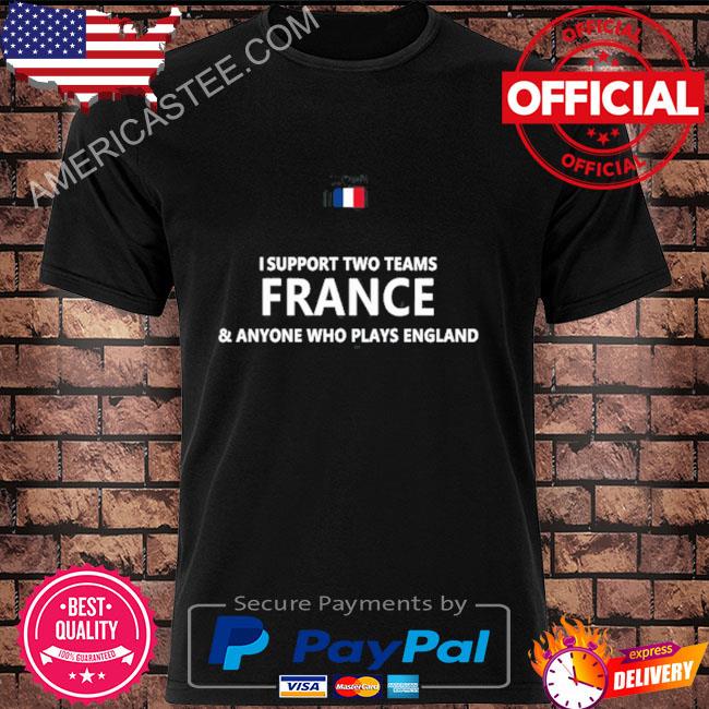 I Support Two Teams France And Anyone Who Plays England T-Shirt