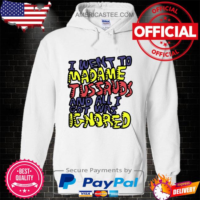 I went to madame tussauds and all i got was ignored shirt