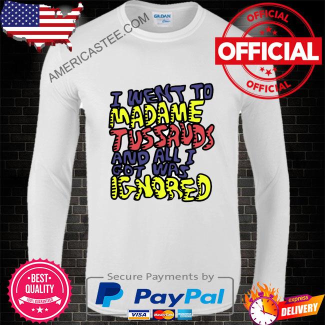 I went to madame tussauds and all i got was ignored shirt