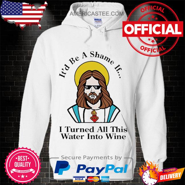It’d be a shame if I turned all this water into wine t shirt